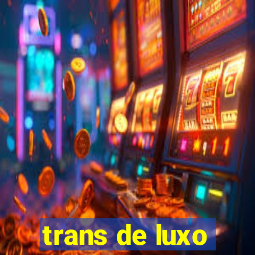 trans de luxo